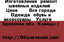 Изготовление, ремонт швейных изделий › Цена ­ 1 - Все города Одежда, обувь и аксессуары » Услуги   . Брянская обл.,Клинцы г.